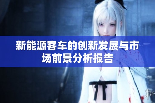 新能源客车的创新发展与市场前景分析报告
