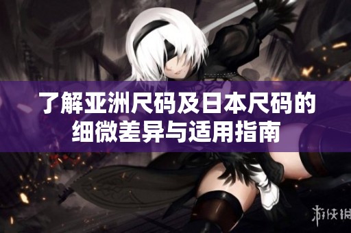 了解亚洲尺码及日本尺码的细微差异与适用指南