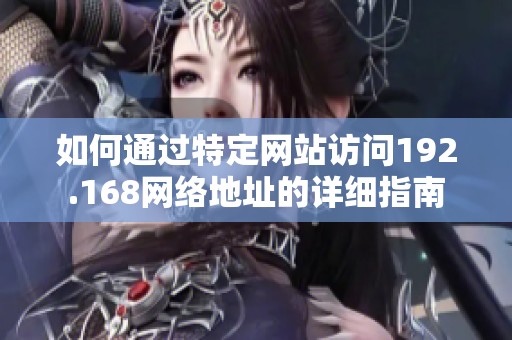 如何通过特定网站访问192.168网络地址的详细指南