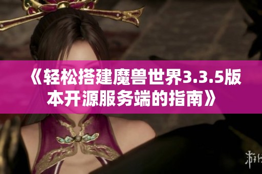 《轻松搭建魔兽世界3.3.5版本开源服务端的指南》