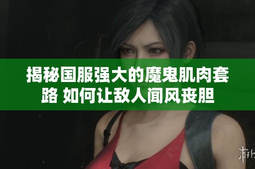 揭秘国服强大的魔鬼肌肉套路 如何让敌人闻风丧胆