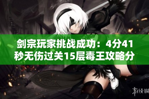 剑宗玩家挑战成功：4分41秒无伤过关15层毒王攻略分享