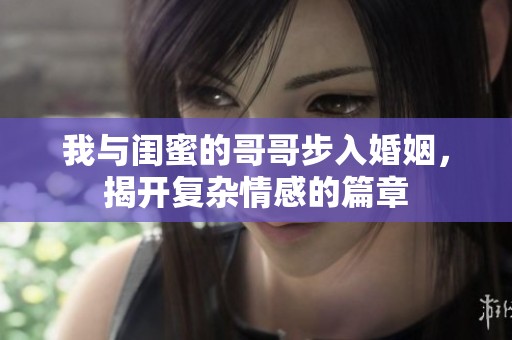 我与闺蜜的哥哥步入婚姻，揭开复杂情感的篇章
