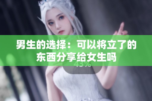 男生的选择：可以将立了的东西分享给女生吗
