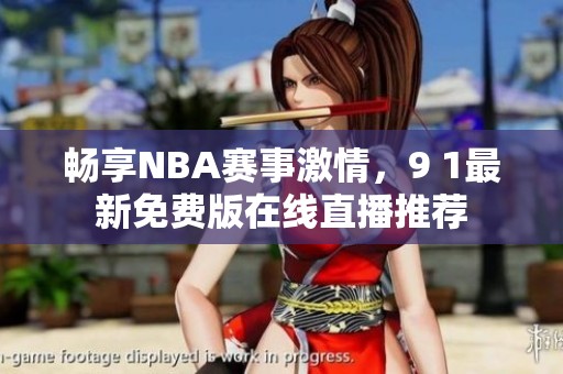 畅享NBA赛事激情，9 1最新免费版在线直播推荐