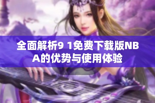 全面解析9 1免费下载版NBA的优势与使用体验