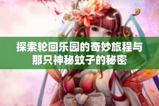 探索轮回乐园的奇妙旅程与那只神秘蚊子的秘密