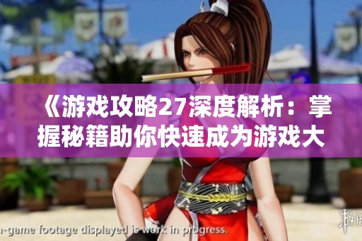 《游戏攻略27深度解析：掌握秘籍助你快速成为游戏大神》
