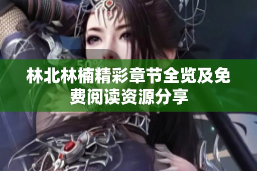 林北林楠精彩章节全览及免费阅读资源分享