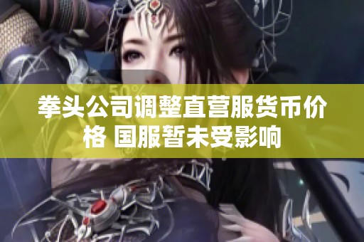 拳头公司调整直营服货币价格 国服暂未受影响