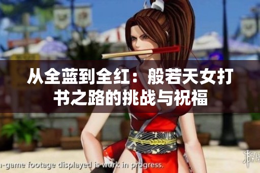 从全蓝到全红：般若天女打书之路的挑战与祝福