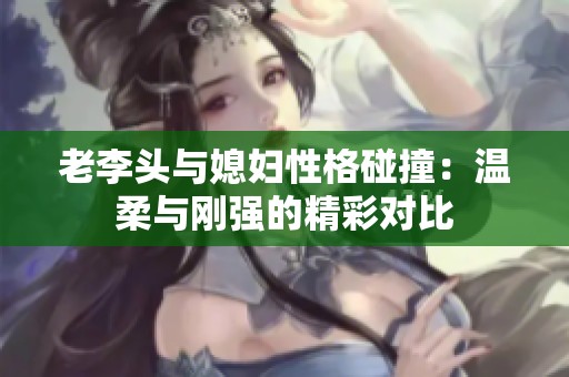 老李头与媳妇性格碰撞：温柔与刚强的精彩对比