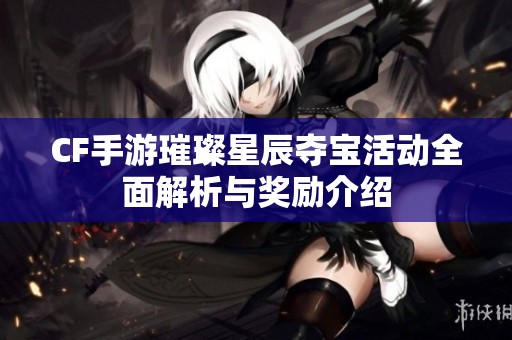 CF手游璀璨星辰夺宝活动全面解析与奖励介绍