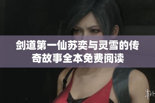 剑道第一仙苏奕与灵雪的传奇故事全本免费阅读
