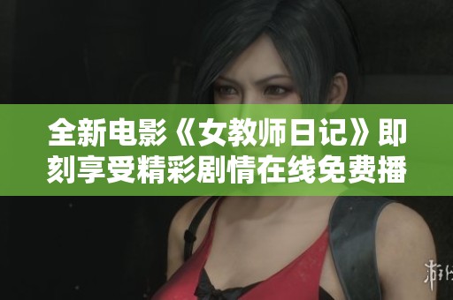 全新电影《女教师日记》即刻享受精彩剧情在线免费播放