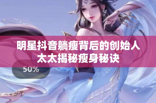 明星抖音躺瘦背后的创始人太太揭秘瘦身秘诀