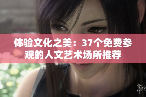 体验文化之美：37个免费参观的人文艺术场所推荐