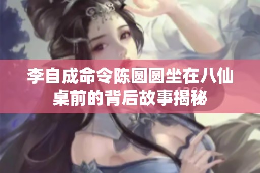 李自成命令陈圆圆坐在八仙桌前的背后故事揭秘