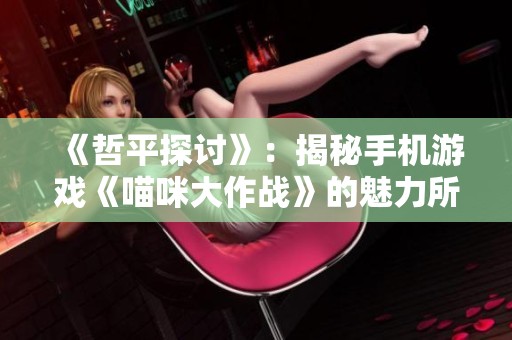 《哲平探讨》：揭秘手机游戏《喵咪大作战》的魅力所在