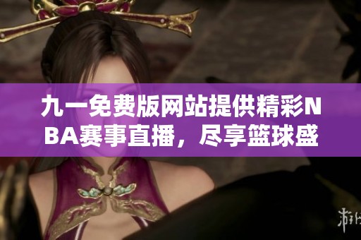 九一免费版网站提供精彩NBA赛事直播，尽享篮球盛宴