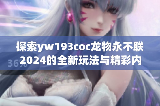 探索yw193coc龙物永不联2024的全新玩法与精彩内容