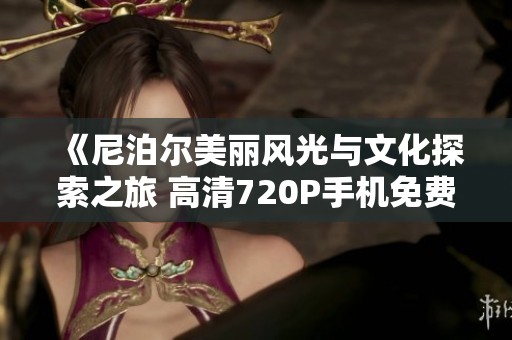 《尼泊尔美丽风光与文化探索之旅 高清720P手机免费观看》