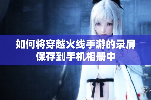 如何将穿越火线手游的录屏保存到手机相册中