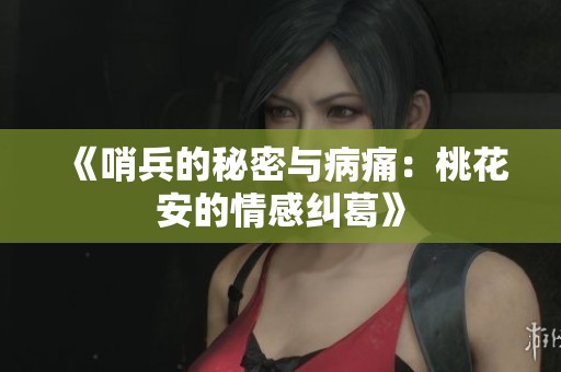 《哨兵的秘密与病痛：桃花安的情感纠葛》