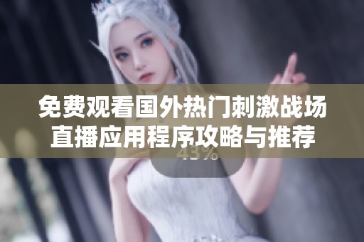 免费观看国外热门刺激战场直播应用程序攻略与推荐