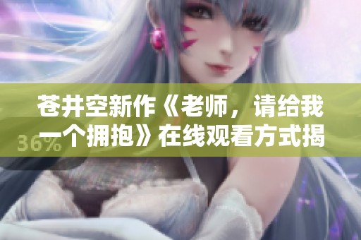 苍井空新作《老师，请给我一个拥抱》在线观看方式揭秘