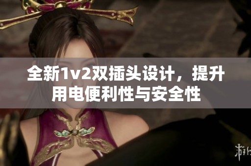 全新1v2双插头设计，提升用电便利性与安全性