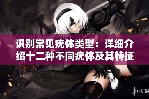识别常见疣体类型：详细介绍十二种不同疣体及其特征
