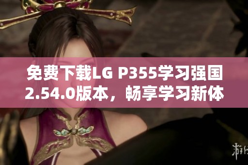 免费下载LG P355学习强国2.54.0版本，畅享学习新体验