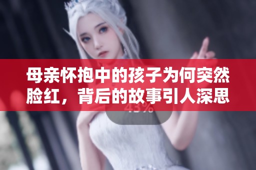 母亲怀抱中的孩子为何突然脸红，背后的故事引人深思