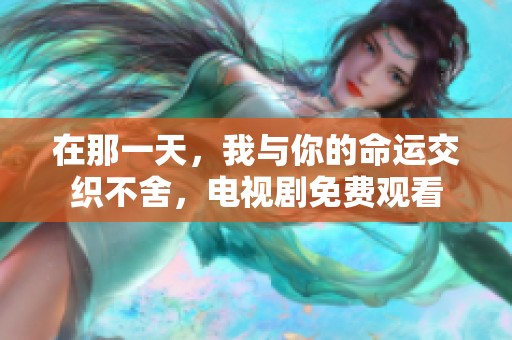 在那一天，我与你的命运交织不舍，电视剧免费观看