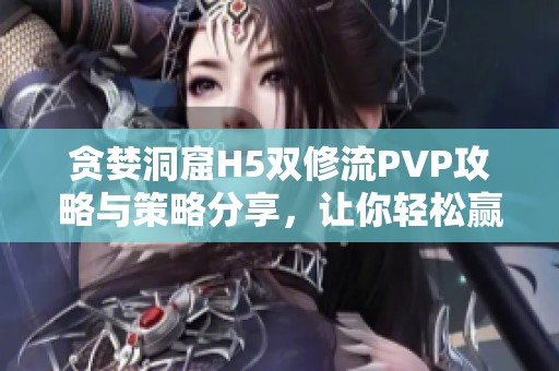 贪婪洞窟H5双修流PVP攻略与策略分享，让你轻松赢得胜利