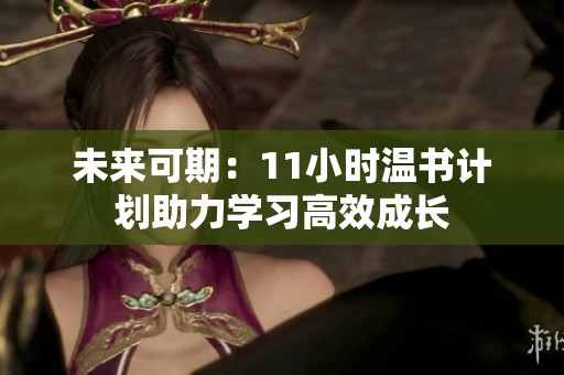 未来可期：11小时温书计划助力学习高效成长