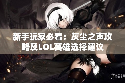 新手玩家必看：灰尘之声攻略及LOL英雄选择建议