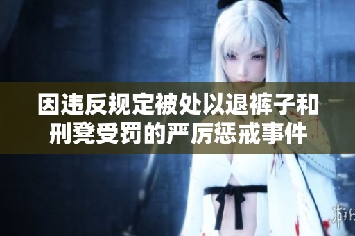 因违反规定被处以退裤子和刑凳受罚的严厉惩戒事件