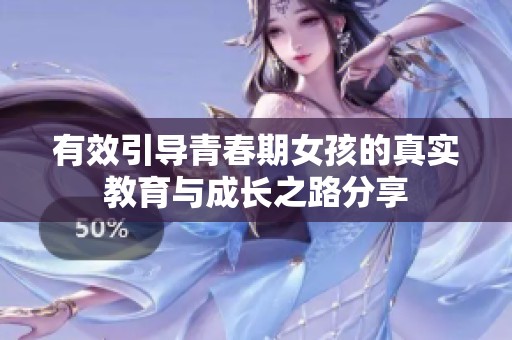 有效引导青春期女孩的真实教育与成长之路分享
