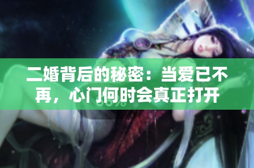 二婚背后的秘密：当爱已不再，心门何时会真正打开