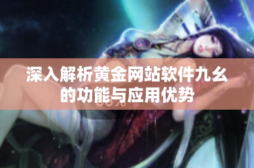 深入解析黄金网站软件九幺的功能与应用优势