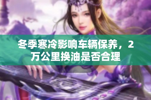 冬季寒冷影响车辆保养，2万公里换油是否合理