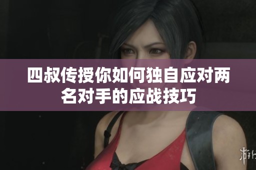 四叔传授你如何独自应对两名对手的应战技巧