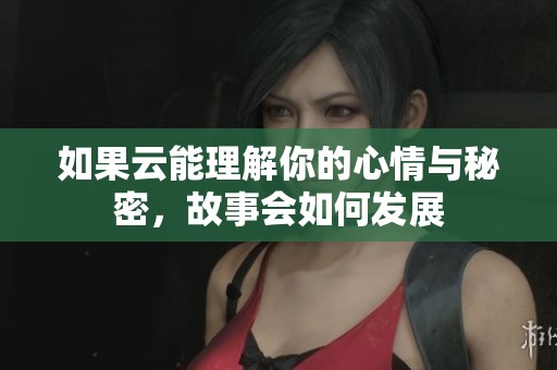 如果云能理解你的心情与秘密，故事会如何发展