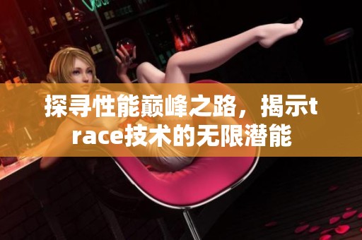 探寻性能巅峰之路，揭示trace技术的无限潜能