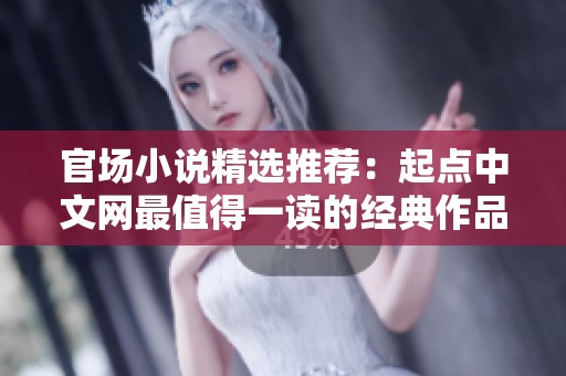 官场小说精选推荐：起点中文网最值得一读的经典作品