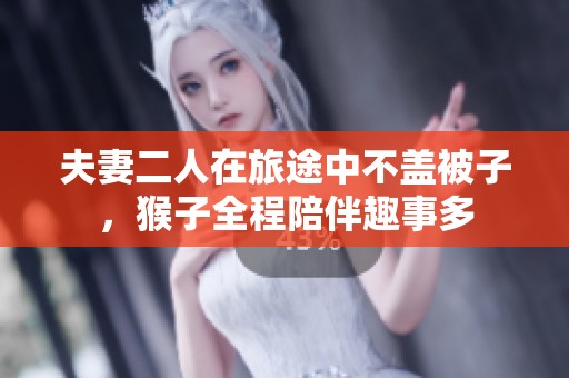 夫妻二人在旅途中不盖被子，猴子全程陪伴趣事多