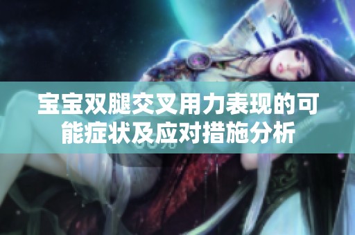 宝宝双腿交叉用力表现的可能症状及应对措施分析