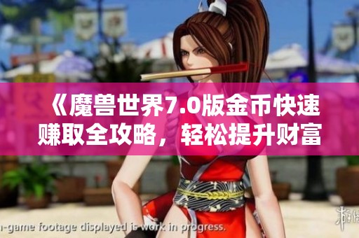 《魔兽世界7.0版金币快速赚取全攻略，轻松提升财富》